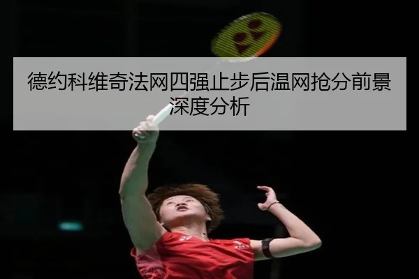德约科维奇法网四强止步后温网抢分前景深度分析