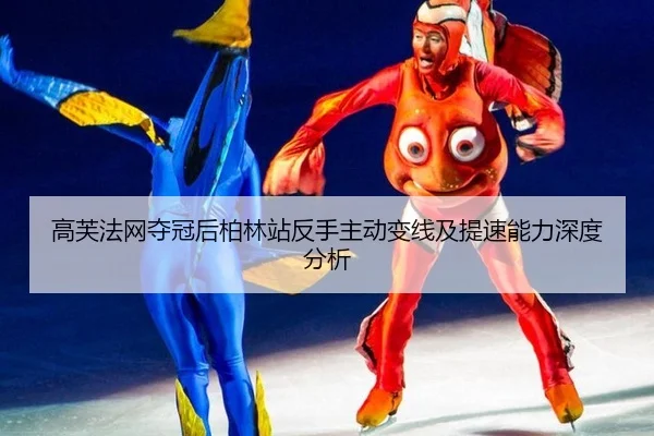 高芙法网夺冠后柏林站反手主动变线及提速能力深度分析