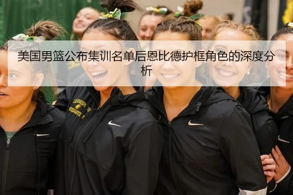 美国男篮公布集训名单后恩比德护框角色的深度分析